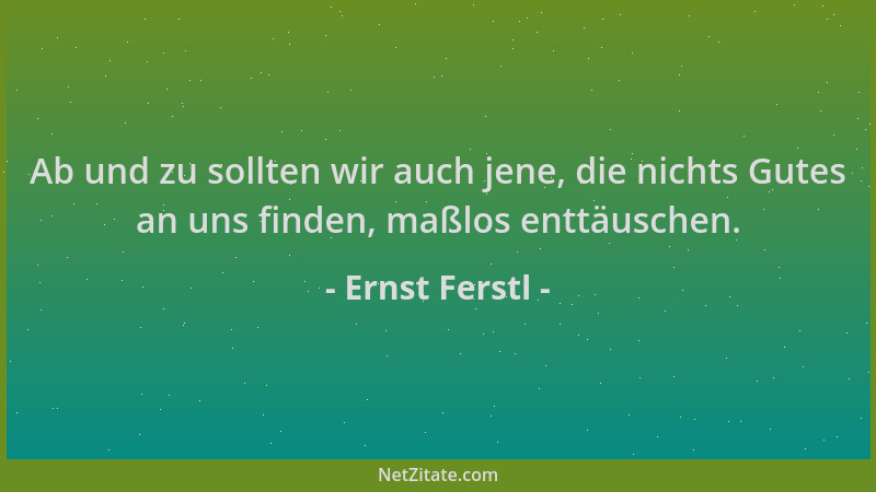 Ernst Ferstl - Ab und zu sollten wir auch jene, die nichts Gutes an uns finden, maßlos enttäuschen....