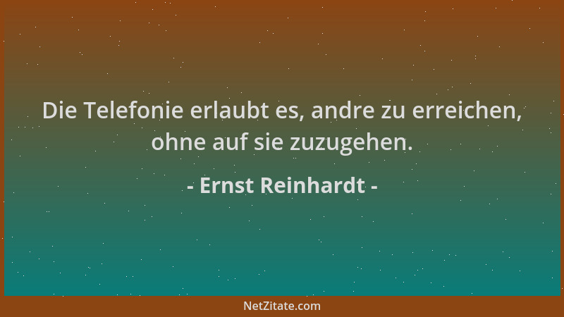 Ernst Reinhardt - Die Telefonie erlaubt es, andre zu erreichen, ohne auf sie zuzugehen....