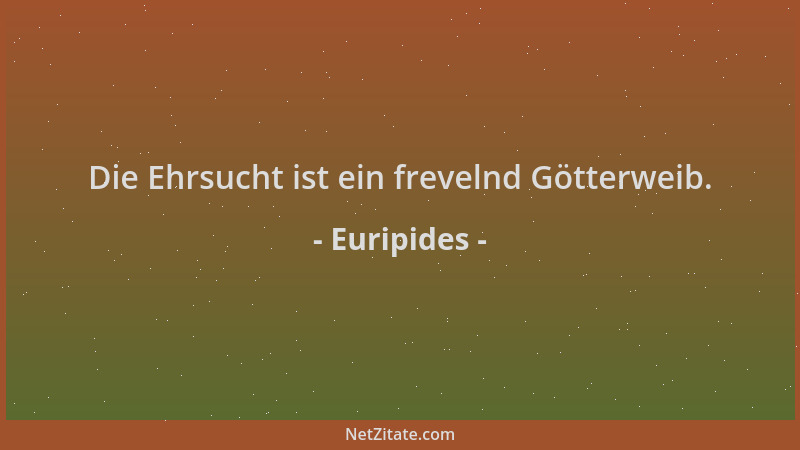Euripides - Die Ehrsucht ist ein frevelnd Götterweib....