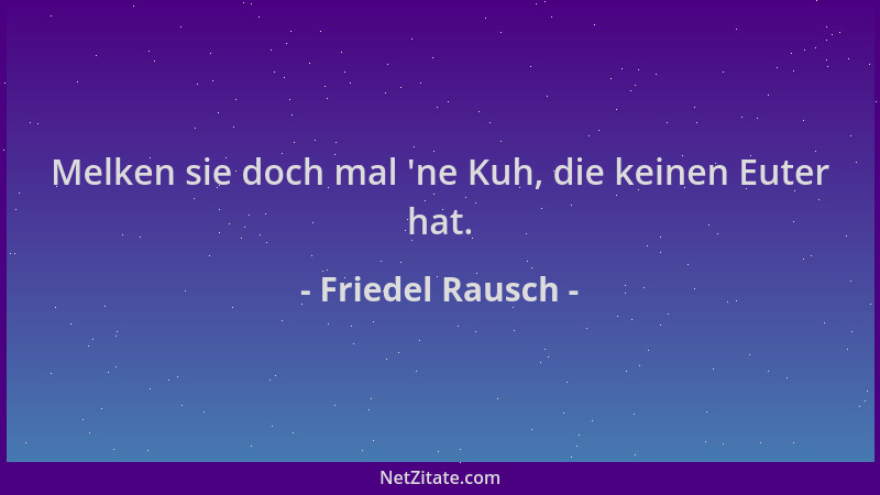 Friedel Rausch - Melken sie doch mal  'ne Kuh, die keinen Euter hat....