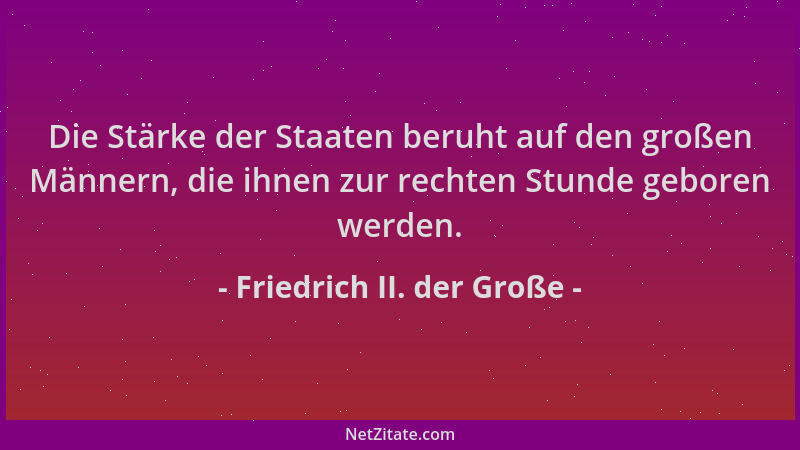 Friedrich II. der Große - Die Stärke der Staaten beruht auf den großen Männern, die ihnen zur rechten Stunde geboren werden...