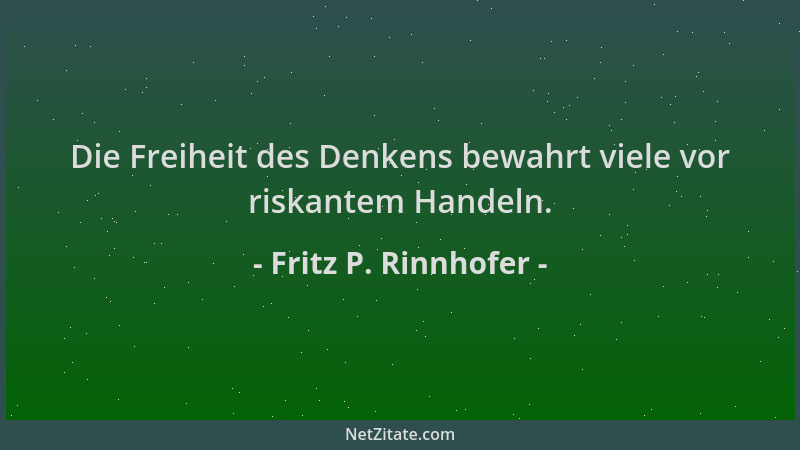 Fritz P. Rinnhofer - Die Freiheit des Denkens bewahrt viele vor riskantem Handeln....