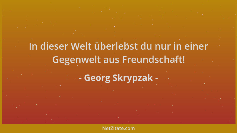 Georg Skrypzak - In dieser Welt überlebst du nur in einer Gegenwelt aus Freundschaft!...