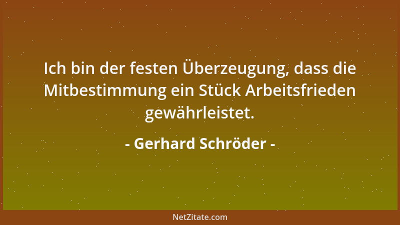 Gerhard Schröder - Ich bin der festen Überzeugung, dass die Mitbestimmung ein Stück Arbeitsfrieden gewährleistet....