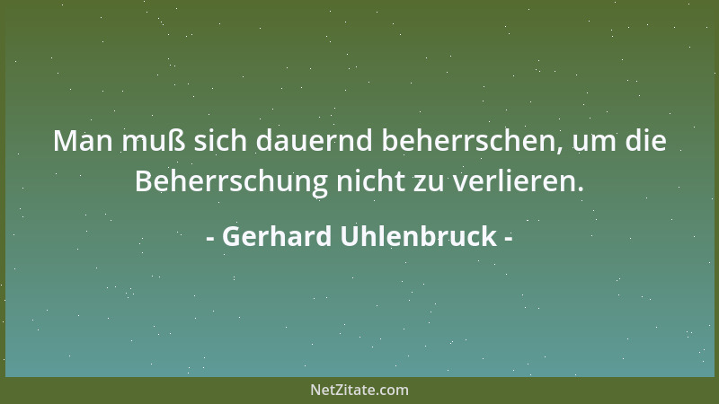 Gerhard Uhlenbruck - Man muß sich dauernd beherrschen, um die Beherrschung nicht zu verlieren....