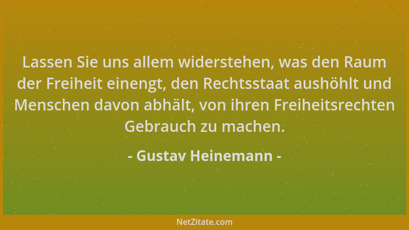 Gustav Heinemann - Lassen Sie uns allem widerstehen, was den Raum der Freiheit einengt, den Rechtsstaat aushöhlt und Mensch...