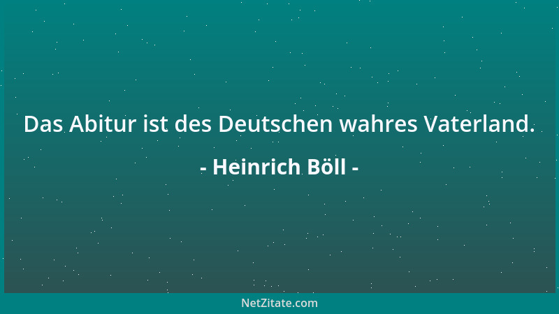Heinrich Böll - Das Abitur ist des Deutschen wahres Vaterland....