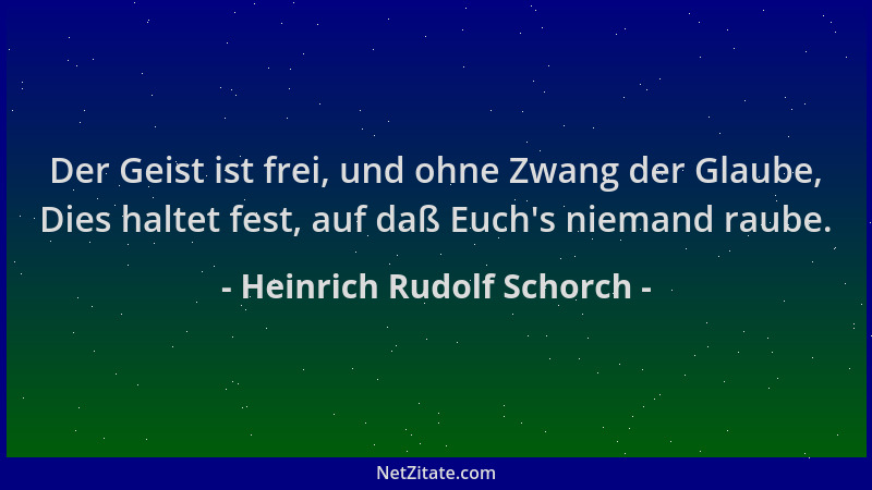 Heinrich Rudolf Schorch - Der Geist ist frei, und ohne Zwang der Glaube, Dies haltet fest, auf daß Euch 's niemand raube....