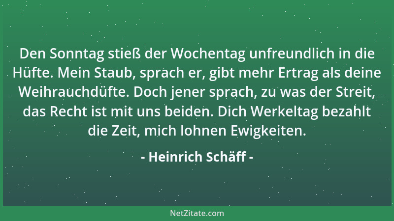 Heinrich Schäff - Den Sonntag stieß der Wochentag unfreundlich in die Hüfte. Mein Staub, sprach er, gibt mehr Ertrag als de...