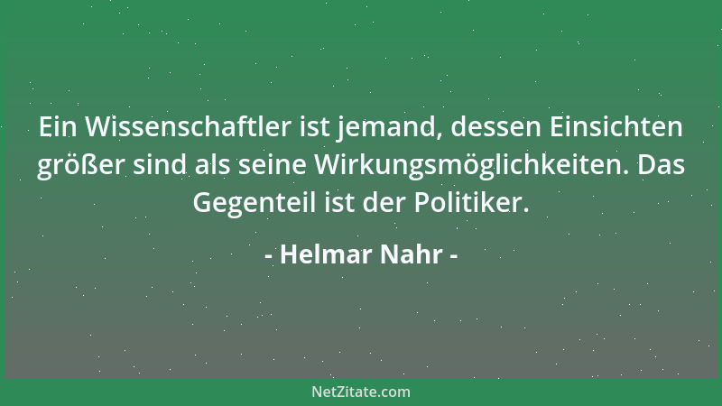 Helmar Nahr - Ein Wissenschaftler ist jemand, dessen Einsichten größer sind als seine Wirkungsmöglichkeiten. Das Gegenteil...