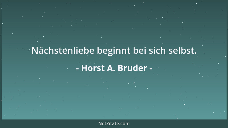 Horst A. Bruder - Nächstenliebe beginnt bei sich selbst....