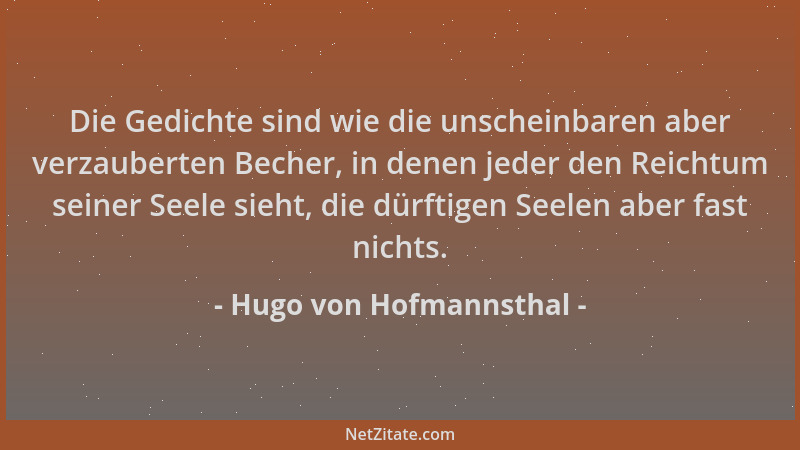 Hugo von Hofmannsthal - Die Gedichte sind wie die unscheinbaren aber verzauberten Becher, in denen jeder den Reichtum seine...