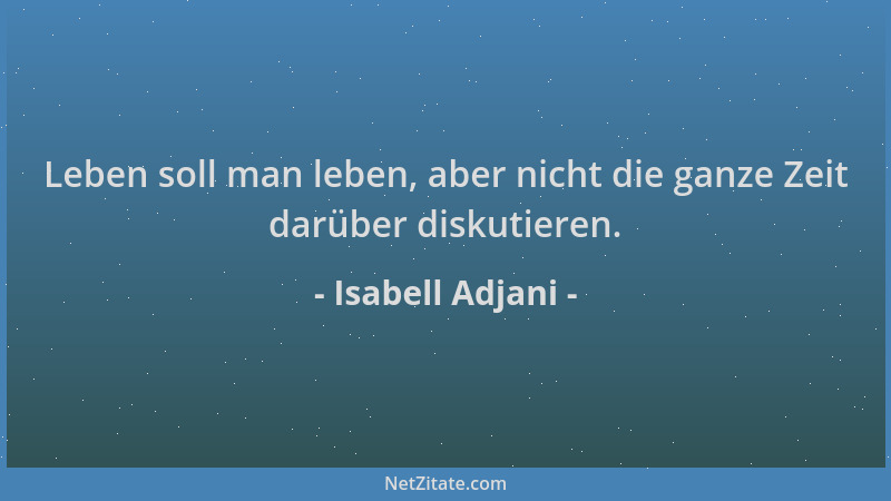 Isabell Adjani - Leben soll man leben, aber nicht die ganze Zeit darüber diskutieren....