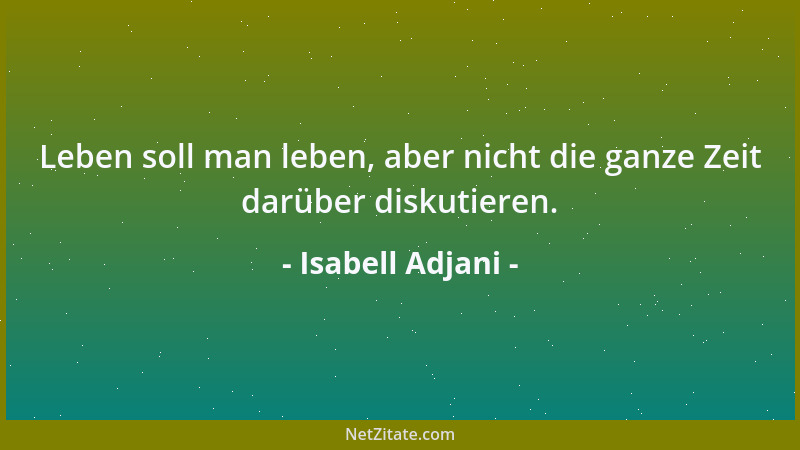 Isabell Adjani - Leben soll man leben, aber nicht die ganze Zeit darüber diskutieren....