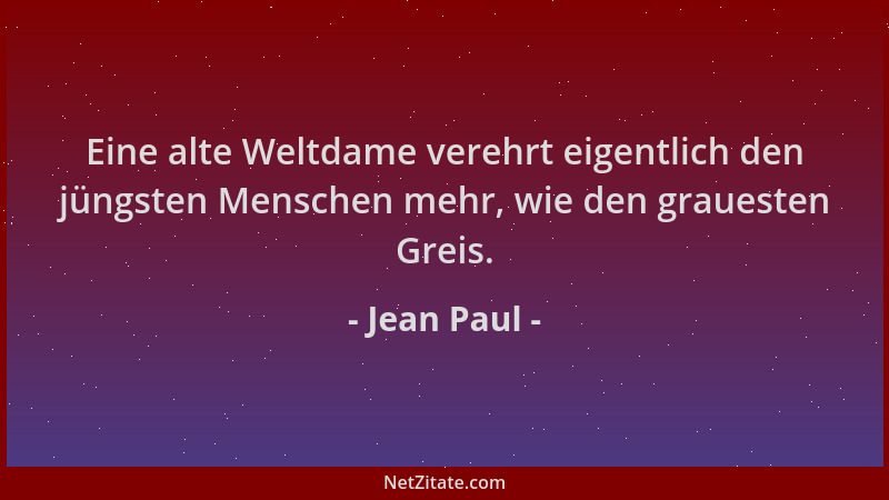 Jean Paul - Eine alte Weltdame verehrt eigentlich den jüngsten Menschen mehr, wie den grauesten Greis....
