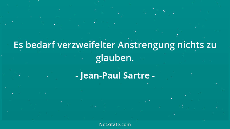 Jean-Paul Sartre - Es bedarf verzweifelter Anstrengung nichts zu glauben....