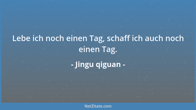 Jingu qiguan - Lebe ich noch einen Tag, schaff ich auch noch einen Tag....