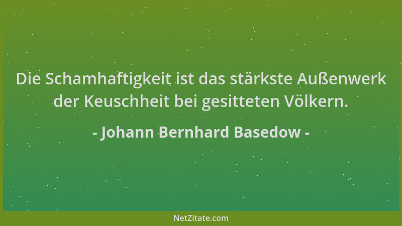 Johann Bernhard Basedow - Die Schamhaftigkeit ist das stärkste Außenwerk der Keuschheit bei gesitteten Völkern....