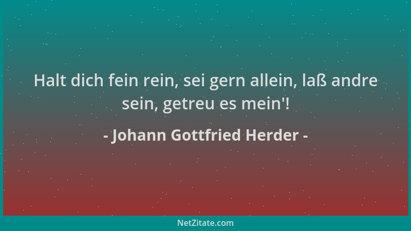 Johann Gottfried Herder - Halt dich fein rein, sei gern allein, laß andre sein, getreu es mein '!...