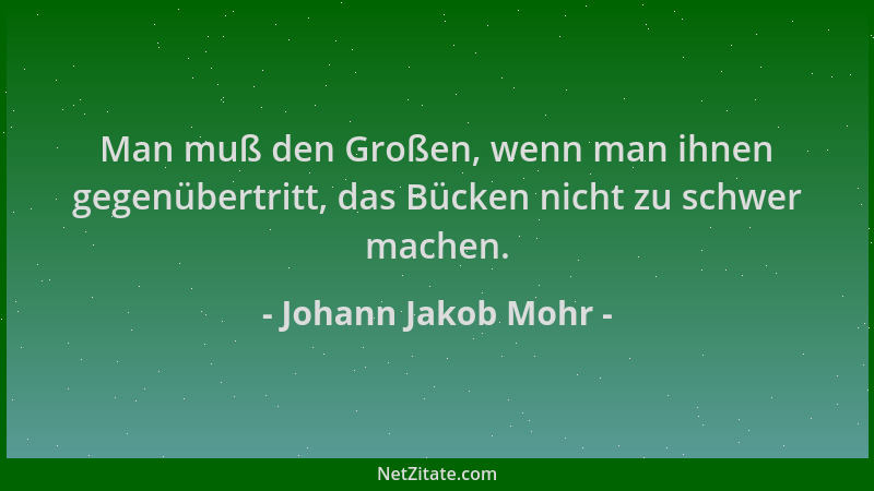 Johann Jakob Mohr - Man muß den Großen, wenn man ihnen gegenübertritt, das Bücken nicht zu schwer machen....