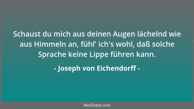 Joseph von Eichendorff - Schaust du mich aus deinen Augen lächelnd wie aus Himmeln an, fühl ' ich 's wohl, daß solche Sprache...