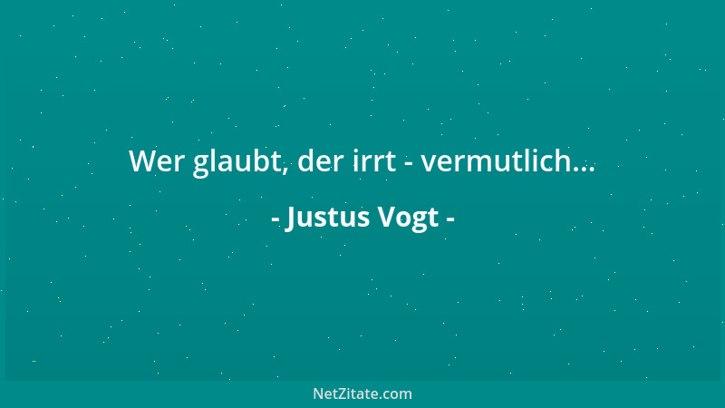 Justus Vogt - Wer glaubt, der irrt - vermutlich......