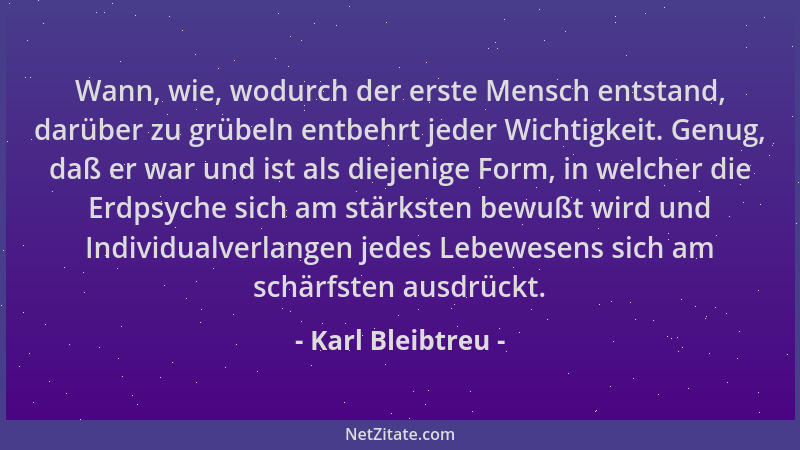Karl Bleibtreu - Wann, wie, wodurch der erste Mensch entstand, darüber zu grübeln entbehrt jeder Wichtigkeit. Genug, daß er...