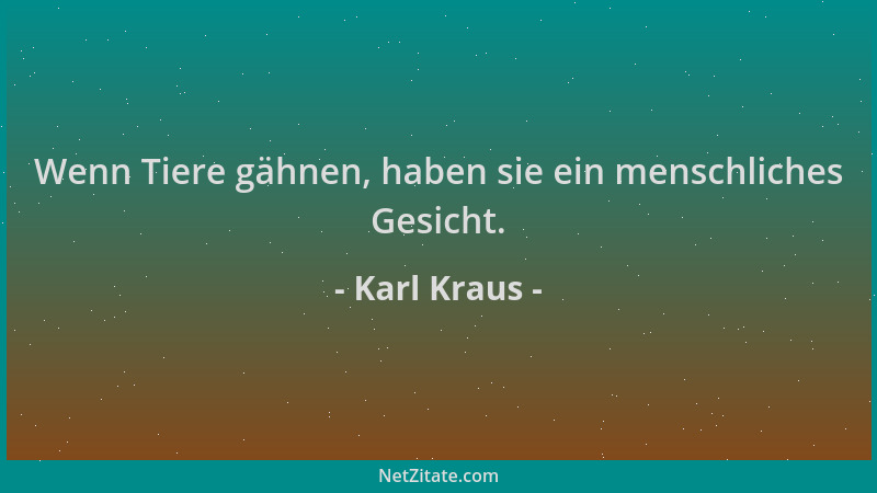 Karl Kraus - Wenn Tiere gähnen, haben sie ein menschliches Gesicht....