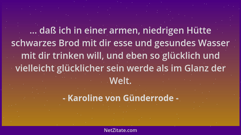 Karoline von Günderrode - ... daß ich in einer armen, niedrigen Hütte schwarzes Brod mit dir esse und gesundes Wasser mit d...