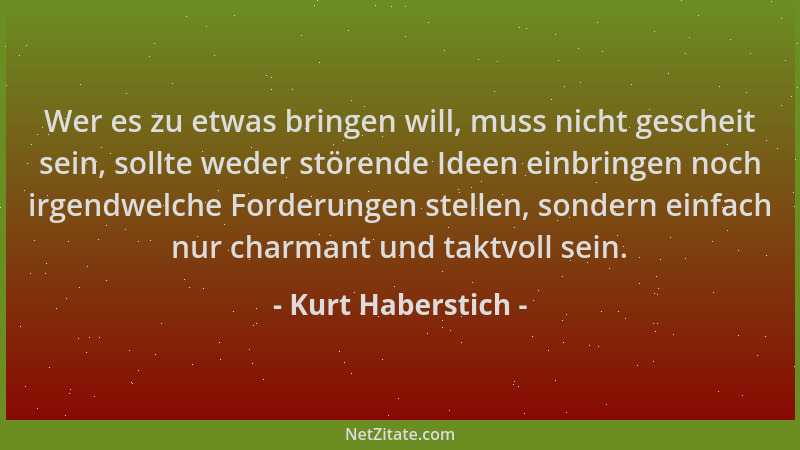 Kurt Haberstich - Wer es zu etwas bringen will, muss nicht gescheit sein, sollte weder störende Ideen einbringen noch irgen...