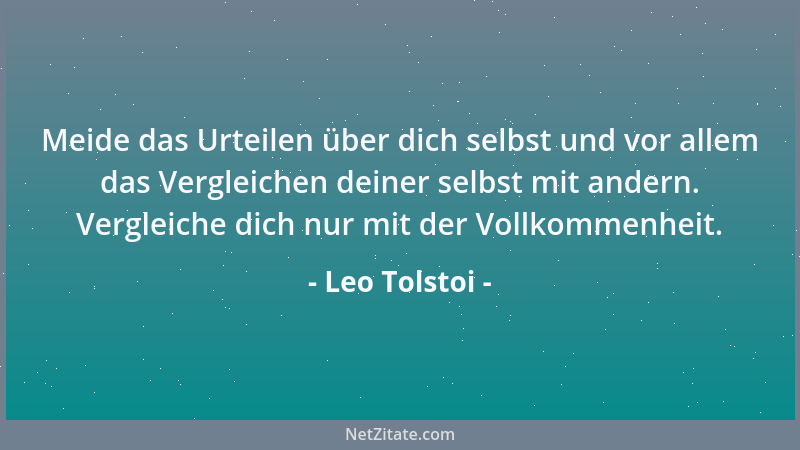 Leo Tolstoi - Meide das Urteilen über dich selbst und vor allem das Vergleichen deiner selbst mit andern. Vergleiche dich n...
