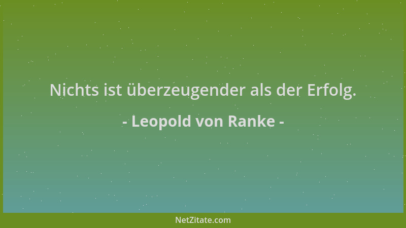 Leopold von Ranke - Nichts ist überzeugender als der Erfolg....