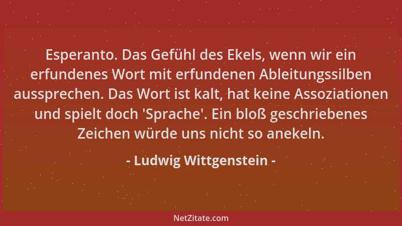 Ludwig Wittgenstein - Esperanto. Das Gefühl des Ekels, wenn wir ein erfundenes Wort mit erfundenen Ableitungssilben ausspre...