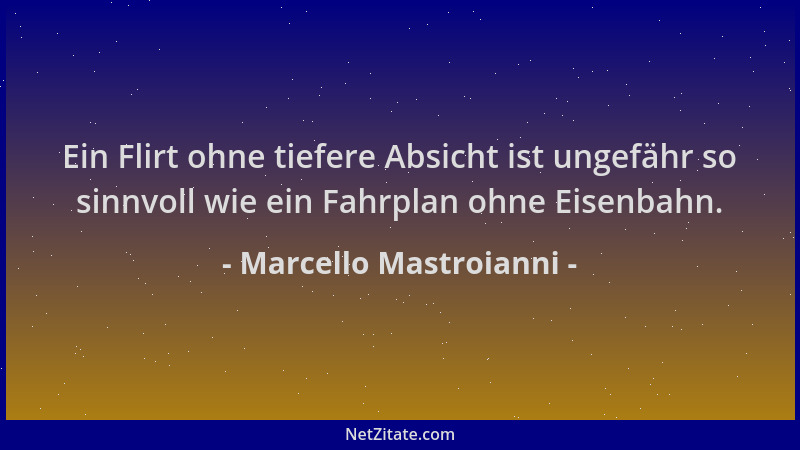 Marcello Mastroianni - Ein Flirt ohne tiefere Absicht ist ungefähr so sinnvoll wie ein Fahrplan ohne Eisenbahn....