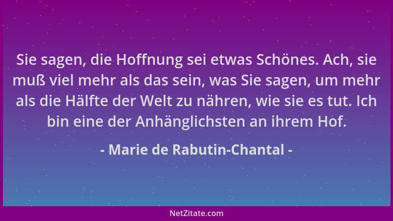 Marie de Rabutin-Chantal - Sie sagen, die Hoffnung sei etwas Schönes. Ach, sie muß viel mehr als das sein, was Sie sagen, u...