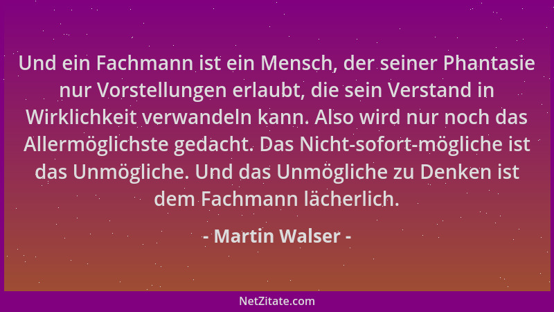 Martin Walser - Und ein Fachmann ist ein Mensch, der seiner Phantasie nur Vorstellungen erlaubt, die sein Verstand in Wirkl...