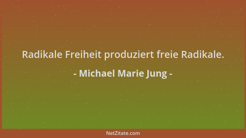 Michael Marie Jung - Radikale Freiheit produziert freie Radikale....