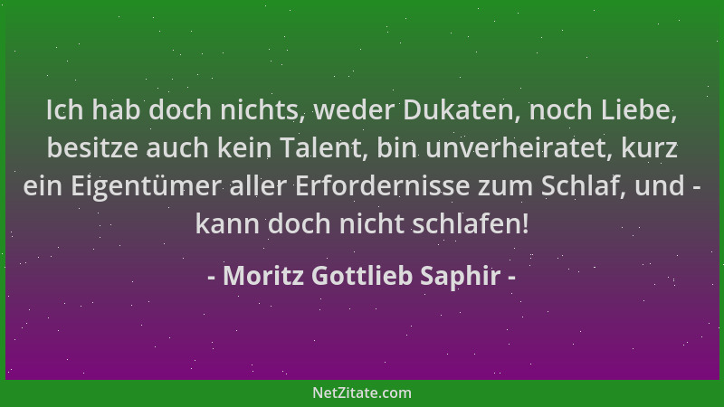Moritz Gottlieb Saphir - Ich hab doch nichts, weder Dukaten, noch Liebe, besitze auch kein Talent, bin unverheiratet, kurz...