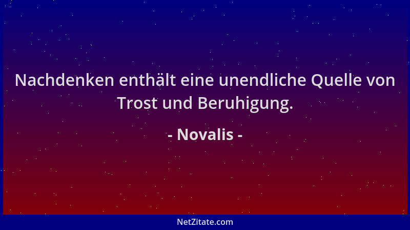 Novalis - Nachdenken enthält eine unendliche Quelle von Trost und Beruhigung....