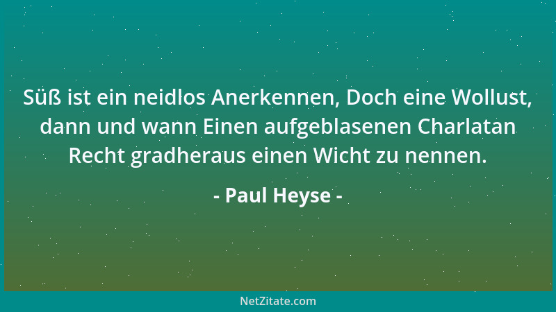 Paul Heyse - Süß ist ein neidlos Anerkennen, Doch eine Wollust, dann und wann Einen aufgeblasenen Charlatan Recht gradherau...