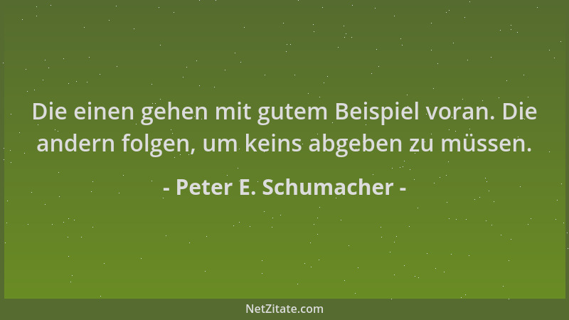Peter E. Schumacher - Die einen gehen mit gutem Beispiel voran. Die andern folgen, um keins abgeben zu müssen....