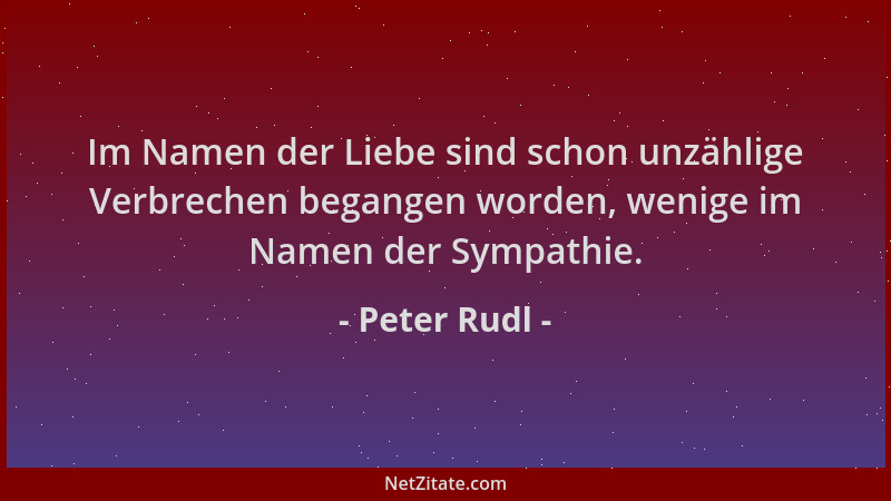 Peter Rudl - Im Namen der Liebe sind schon unzählige Verbrechen begangen worden, wenige im Namen der Sympathie....