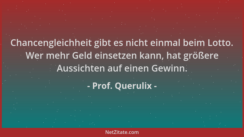 Prof. Querulix - Chancengleichheit gibt es nicht einmal beim Lotto. Wer mehr Geld einsetzen kann, hat größere Aussichten au...