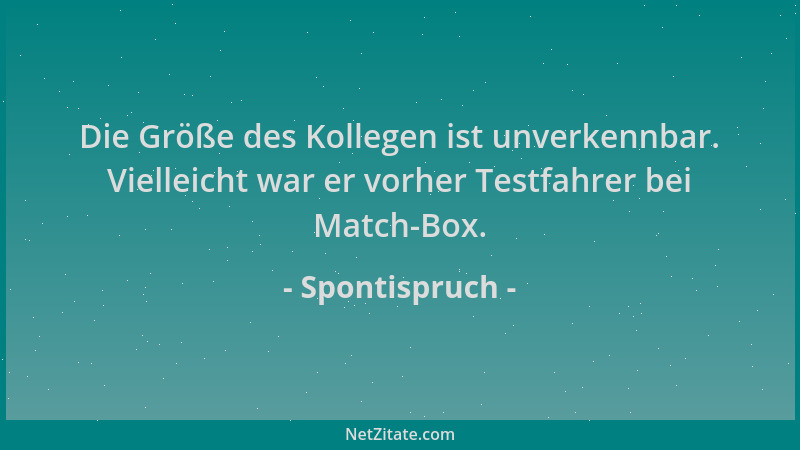 Spontispruch - Die Größe des Kollegen ist unverkennbar. Vielleicht war er vorher Testfahrer bei Match-Box....