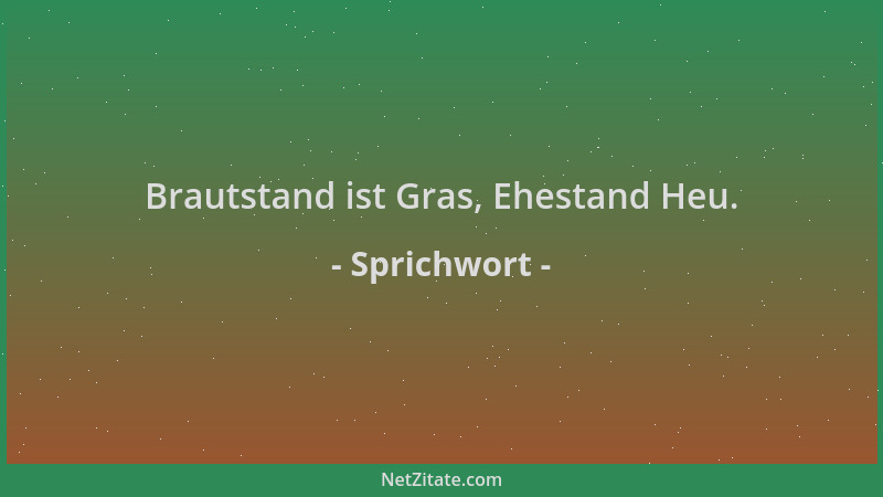Sprichwort - Brautstand ist Gras, Ehestand Heu....