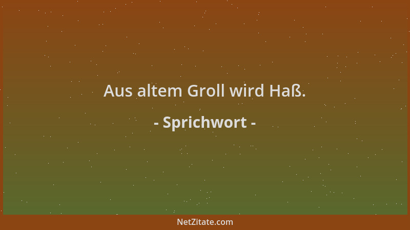 Sprichwort - Aus altem Groll wird Haß....