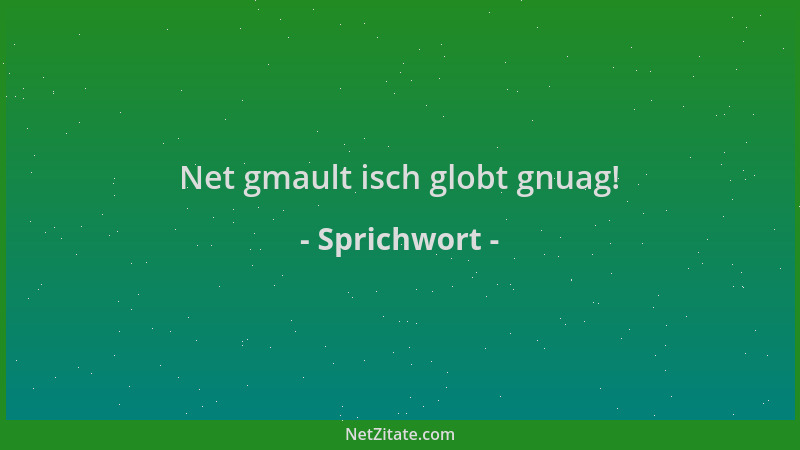 Sprichwort - Net gmault isch globt gnuag!...