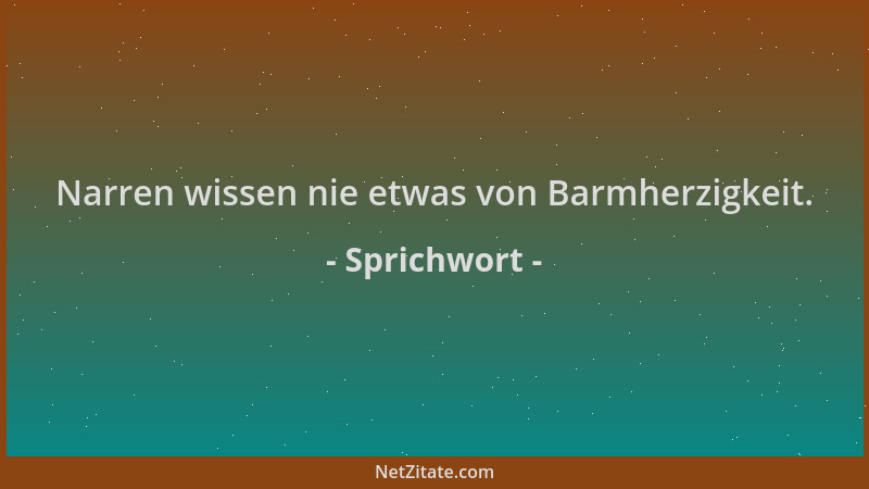 Sprichwort - Narren wissen nie etwas von Barmherzigkeit....