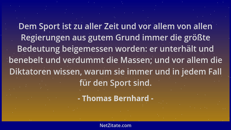 Thomas Bernhard - Dem Sport ist zu aller Zeit und vor allem von allen Regierungen aus gutem Grund immer die größte Bedeutun...