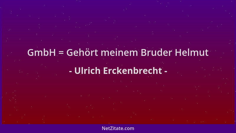 Ulrich Erckenbrecht - GmbH = Gehört meinem Bruder Helmut...